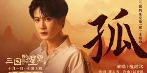 檀健次献声《三国的星空第一部》主题曲《孤》 RAP燃情启幕！